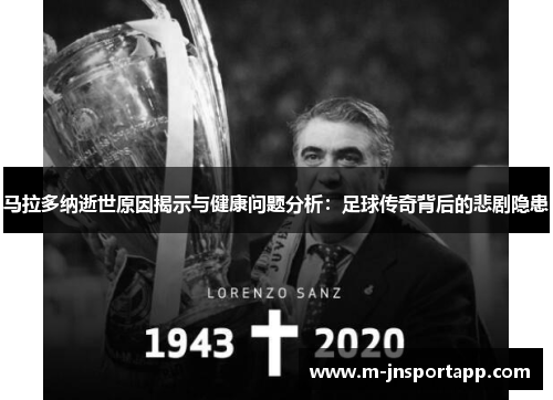 马拉多纳逝世原因揭示与健康问题分析：足球传奇背后的悲剧隐患