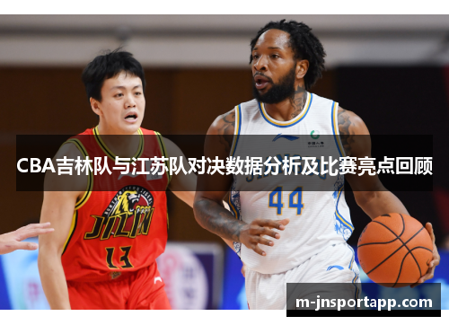 CBA吉林队与江苏队对决数据分析及比赛亮点回顾