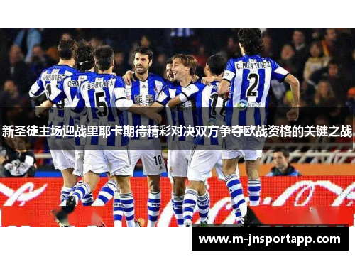 新圣徒主场迎战里耶卡期待精彩对决双方争夺欧战资格的关键之战