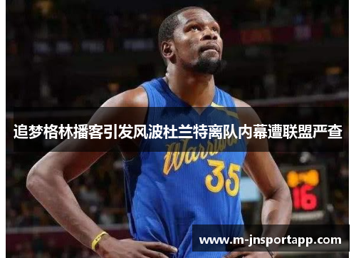追梦格林播客引发风波杜兰特离队内幕遭联盟严查