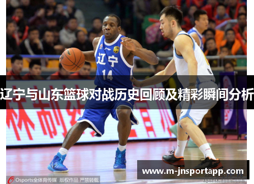 辽宁与山东篮球对战历史回顾及精彩瞬间分析