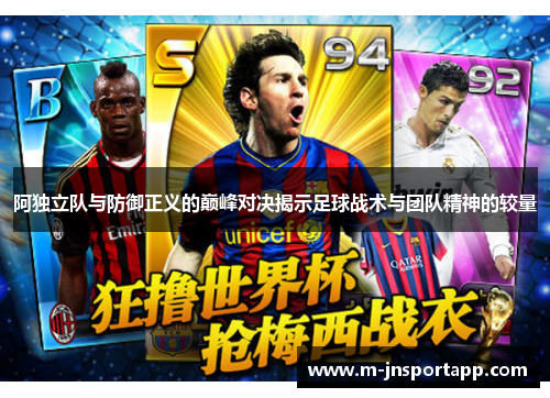 阿独立队与防御正义的巅峰对决揭示足球战术与团队精神的较量